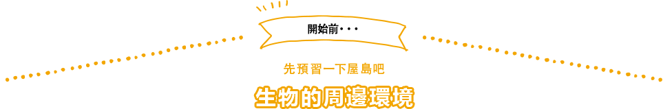 開始前… 先預習一下屋島吧 生物的周邊環境